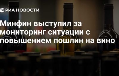 Минфин выступил за мониторинг ситуации с повышением пошлин на вино