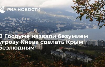 В Госдуме назвали безумием угрозу Киева сделать Крым безлюдным