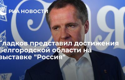 Гладков представил достижения Белгородской области на выставке "Россия"