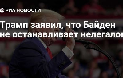 Трамп заявил, что Байден не останавливает нелегалов