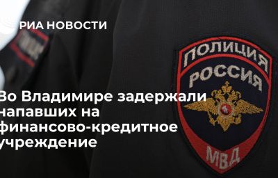 Во Владимире задержали напавших на финансово-кредитное учреждение