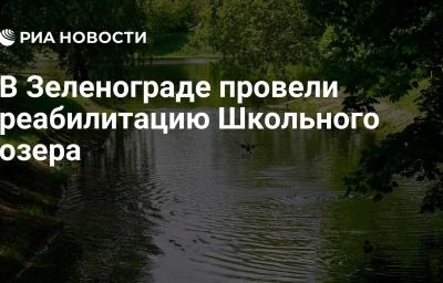 В Зеленограде провели реабилитацию Школьного озера