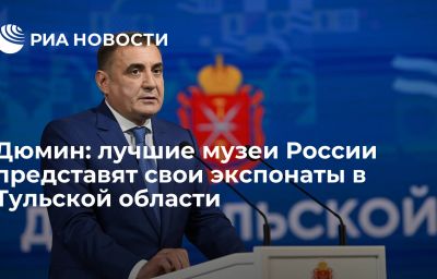 Дюмин: лучшие музеи России представят свои экспонаты в Тульской области