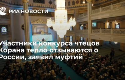 Участники конкурса чтецов Корана тепло отзываются о России, заявил муфтий