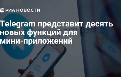 Telegram представит десять новых функций для мини-приложений