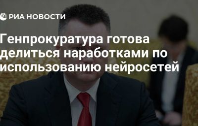 Генпрокуратура готова делиться наработками по использованию нейросетей