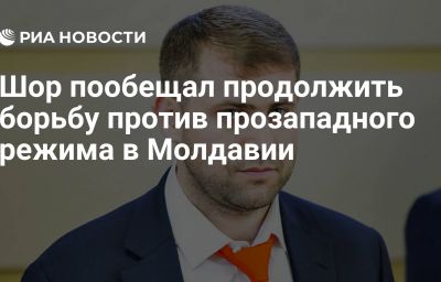 Шор пообещал продолжить борьбу против прозападного режима в Молдавии