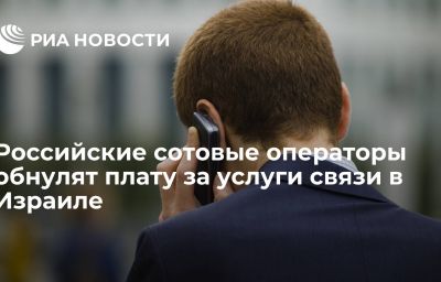 Российские сотовые операторы обнулят плату за услуги связи в Израиле