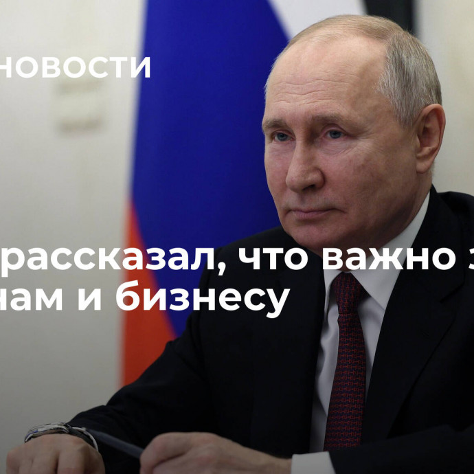 Путин рассказал, что важно знать регионам и бизнесу