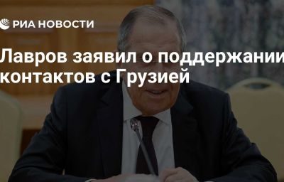 Лавров заявил о поддержании контактов с Грузией