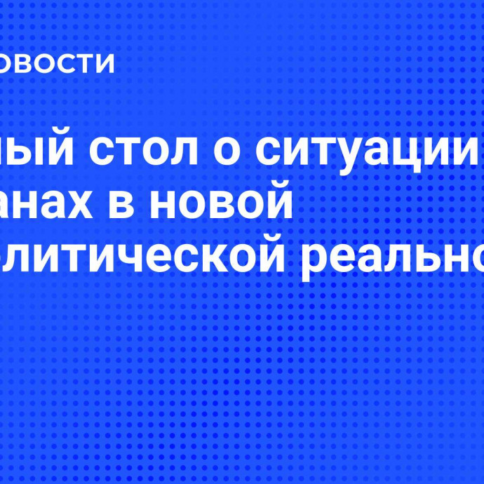 Круглый стол о ситуации на Балканах в новой геополитической реальности