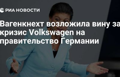 Вагенкнехт возложила вину за кризис Volkswagen на правительство Германии