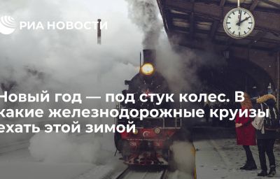 Новый год — под стук колес. В какие железнодорожные круизы ехать этой зимой