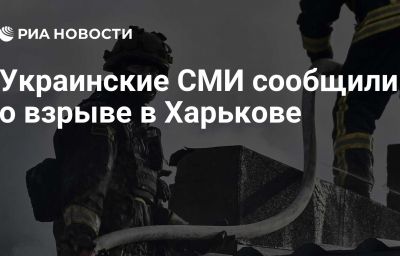 Украинские СМИ сообщили о взрыве в Харькове