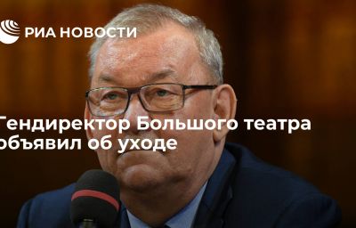 Гендиректор Большого театра объявил об уходе