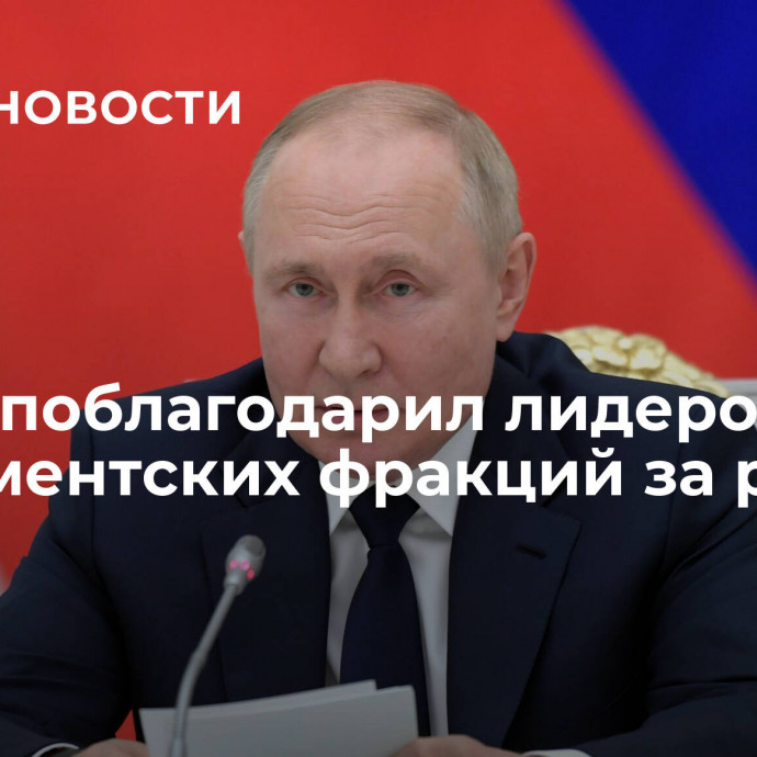 Путин поблагодарил лидеров парламентских фракций за работу