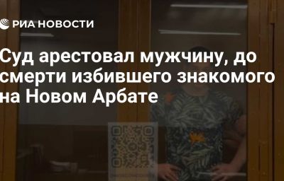 Суд арестовал мужчину, до смерти избившего знакомого на Новом Арбате