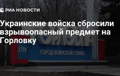 Украинские войска сбросили взрывоопасный предмет на Горловку