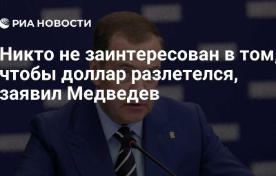 Никто не заинтересован в том, чтобы доллар разлетелся, заявил Медведев