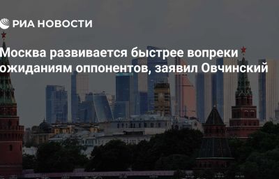 Москва развивается быстрее вопреки ожиданиям оппонентов, заявил Овчинский