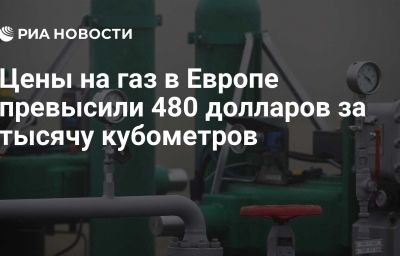 Цены на газ в Европе превысили 480 долларов за тысячу кубометров