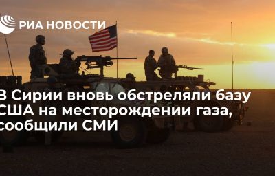 В Сирии вновь обстреляли базу США на месторождении газа, сообщили СМИ