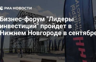 Бизнес-форум "Лидеры инвестиций" пройдет в Нижнем Новгороде в сентябре