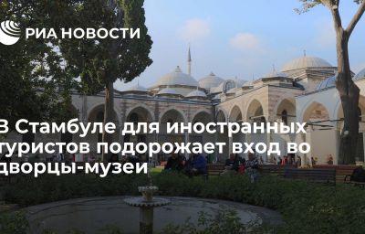 В Стамбуле для иностранных туристов подорожает вход во дворцы-музеи