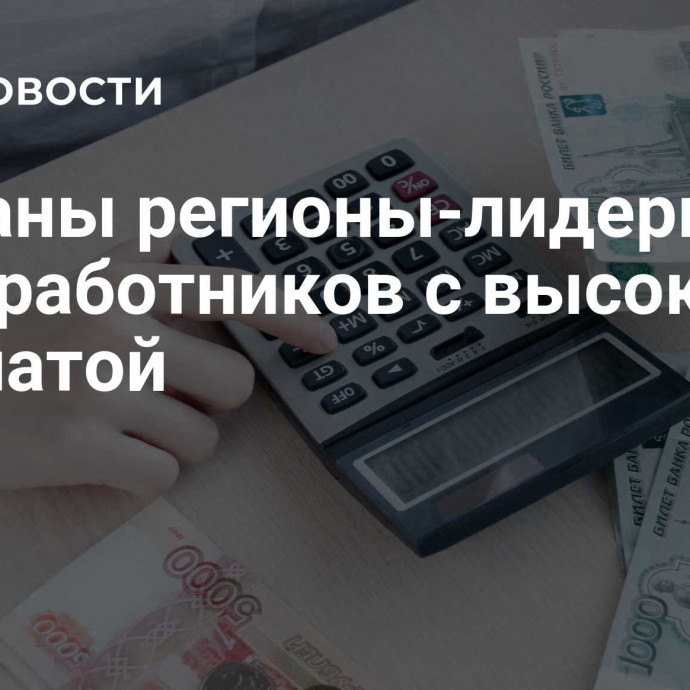 Названы регионы-лидеры по доле работников с высокой зарплатой