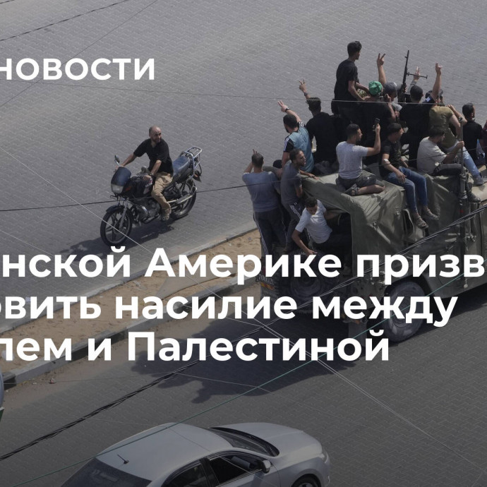 В Латинской Америке призвали остановить насилие между Израилем и Палестиной