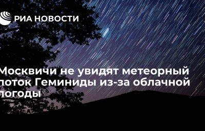 Москвичи не увидят метеорный поток Геминиды из-за облачной погоды