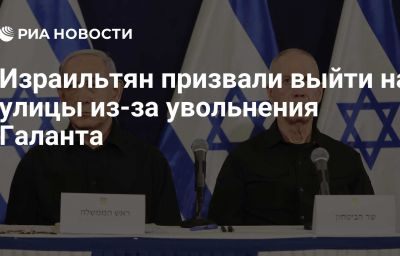 Израильтян призвали выйти на улицы из-за увольнения Галанта