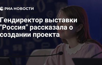 Гендиректор выставки "Россия" рассказала о создании проекта