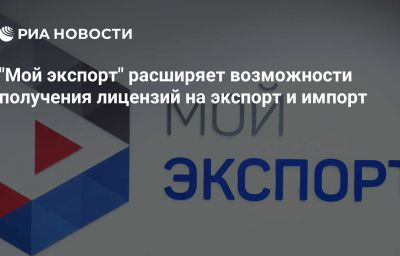 "Мой экспорт" расширяет возможности получения лицензий на экспорт и импорт