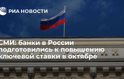 СМИ: банки в России подготовились к повышению ключевой ставки в октябре