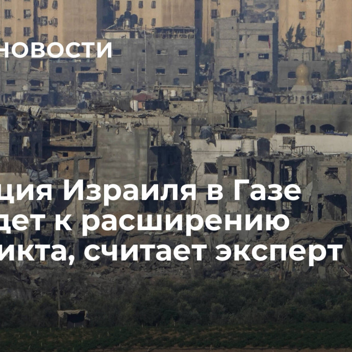 Операция Израиля в Газе приведет к расширению конфликта, считает эксперт