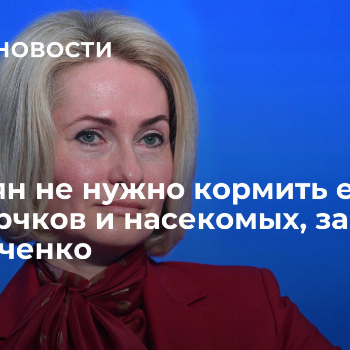 Россиян не нужно кормить едой из сверчков и насекомых, заявила Абрамченко