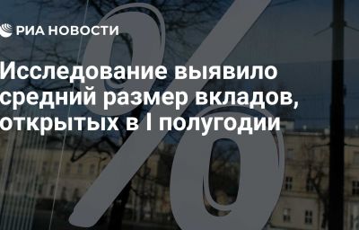 Исследование выявило средний размер вкладов, открытых в I полугодии