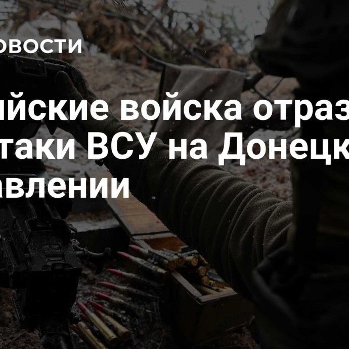 Российские войска отразили две атаки ВСУ на Донецком направлении