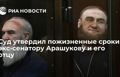 Суд утвердил пожизненные сроки экс-сенатору Арашукову и его отцу