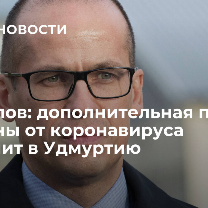 Бречалов: дополнительная партия вакцины от коронавируса поступит в Удмуртию