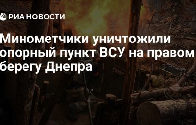 Минометчики уничтожили опорный пункт ВСУ на правом берегу Днепра