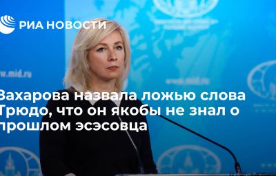 Захарова назвала ложью слова Трюдо, что он якобы не знал о прошлом эсэсовца