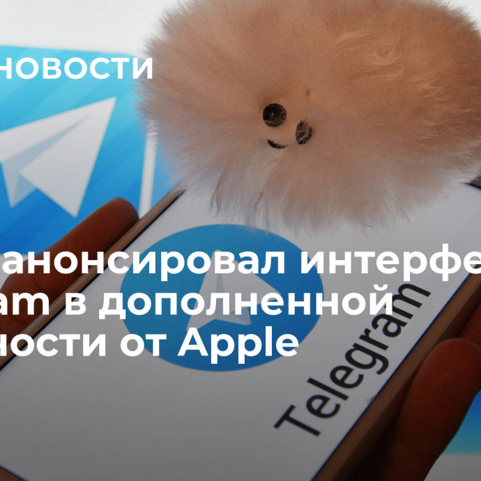 Дуров анонсировал интерфейс Telegram в дополненной реальности от Apple