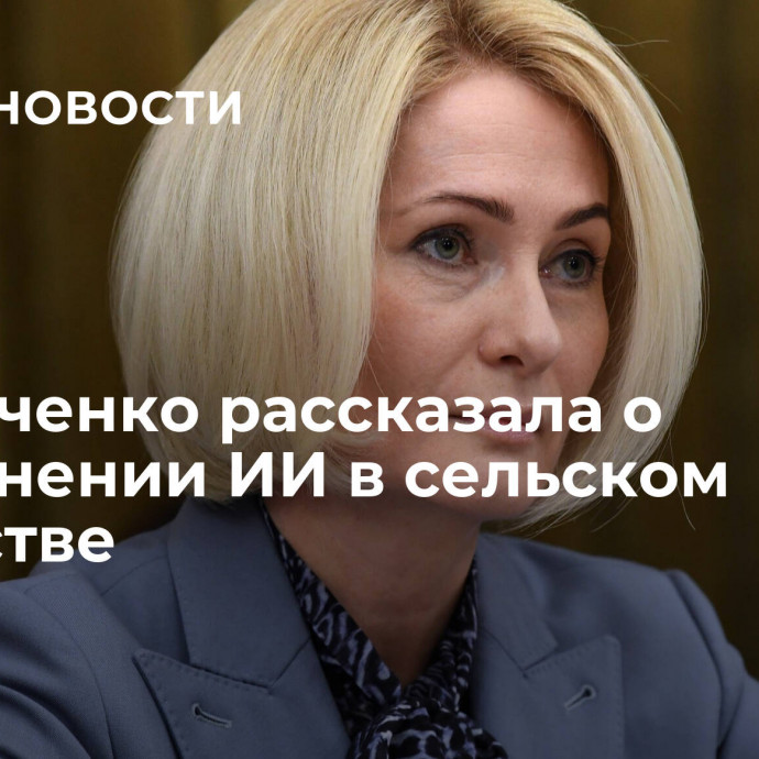 Абрамченко рассказала о применении ИИ в сельском хозяйстве