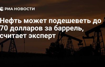 Нефть может подешеветь до 70 долларов за баррель, считает эксперт