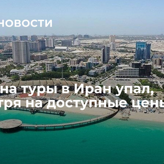 Спрос на туры в Иран упал, несмотря на доступные цены