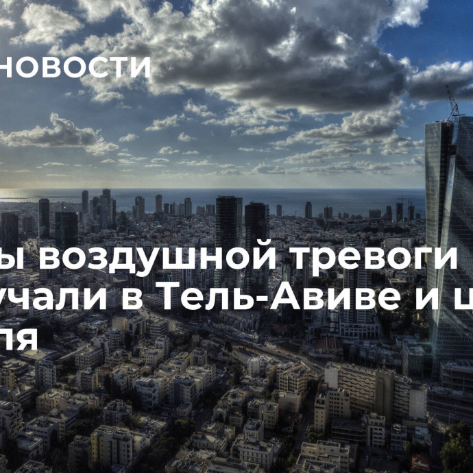 Сирены воздушной тревоги прозвучали в Тель-Авиве и центре Израиля