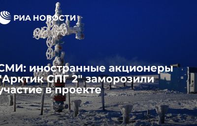 СМИ: иностранные акционеры "Арктик СПГ 2" заморозили участие в проекте