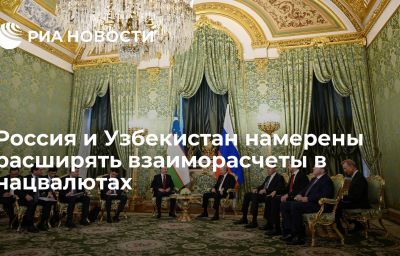 Россия и Узбекистан намерены расширять взаиморасчеты в нацвалютах